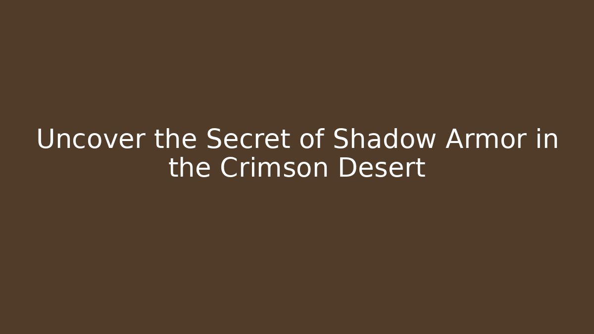 Uncover the Secret of Shadow Armor in the Crimson Desert