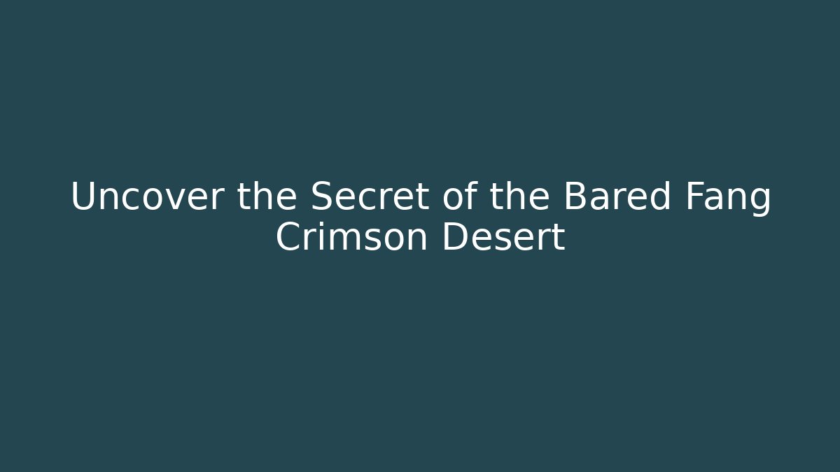 Uncover the Secret of the Bared Fang Crimson Desert
