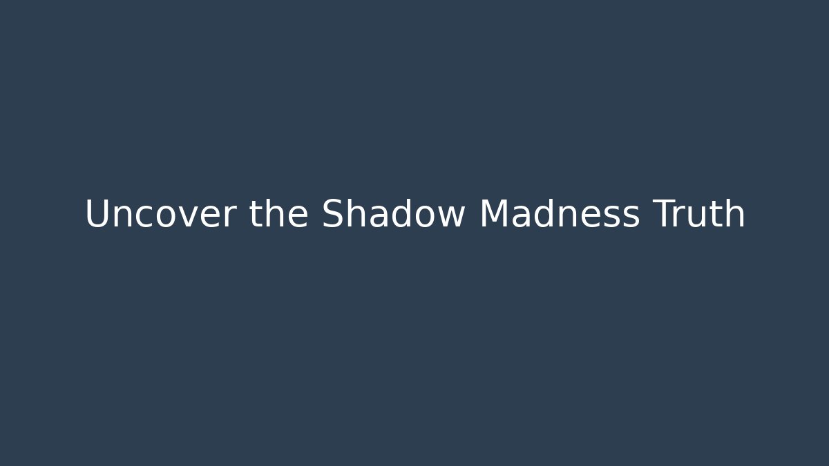 Uncover the Shadow Madness Truth