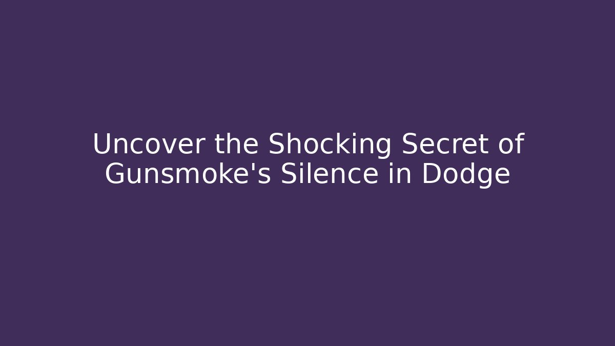 Uncover the Shocking Secret of Gunsmoke's Silence in Dodge