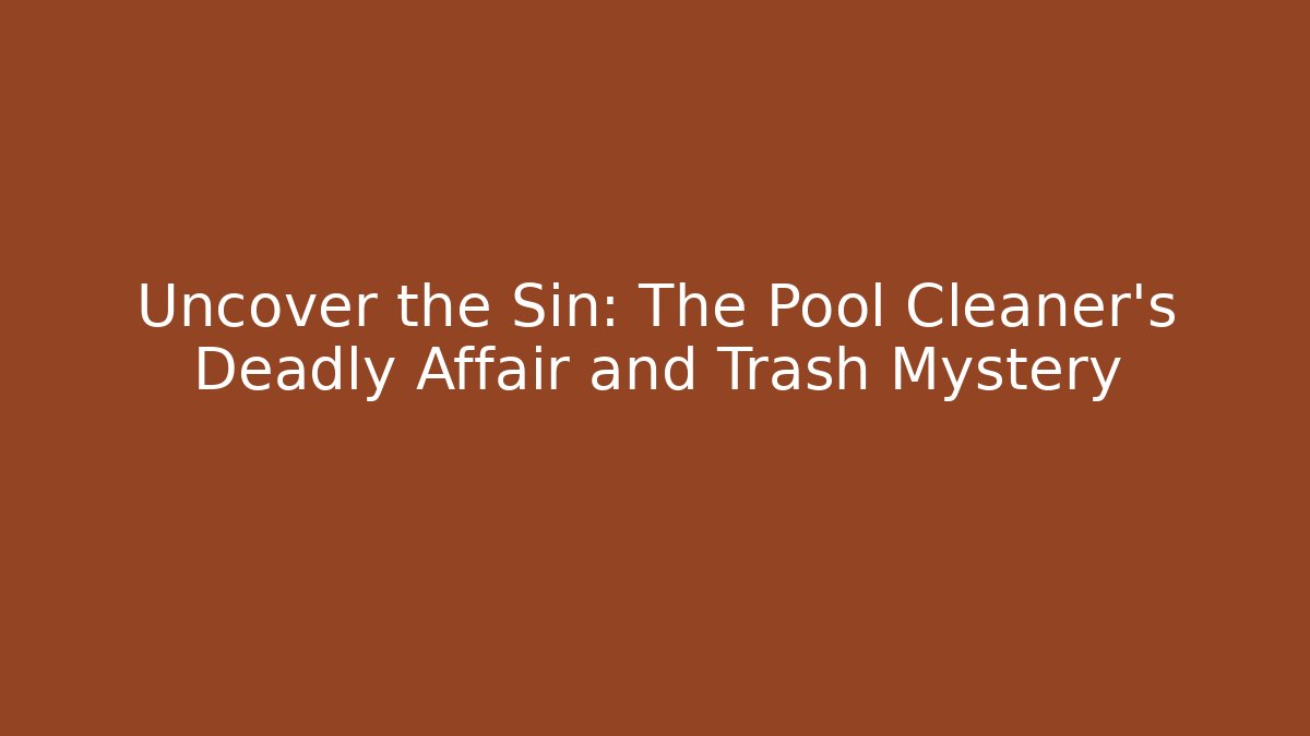 Uncover the Sin: The Pool Cleaner's Deadly Affair and Trash Mystery
