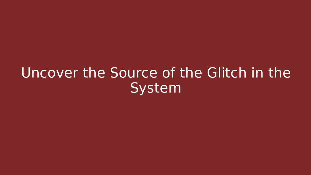 Uncover the Source of the Glitch in the System
