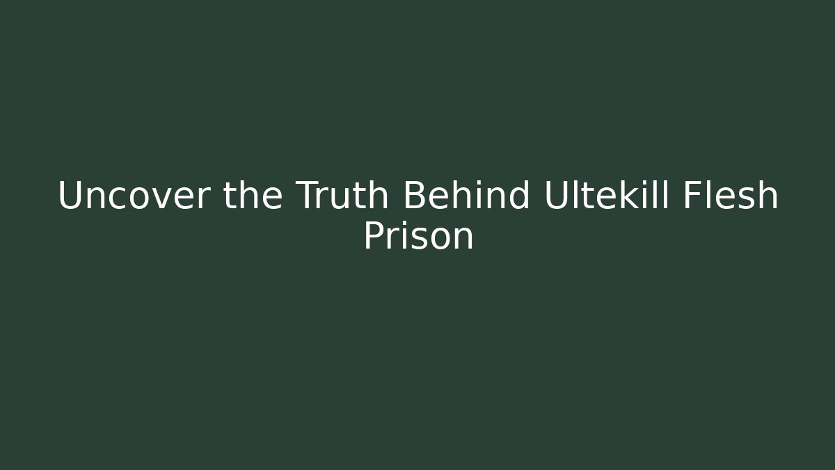 Uncover the Truth Behind Ultekill Flesh Prison