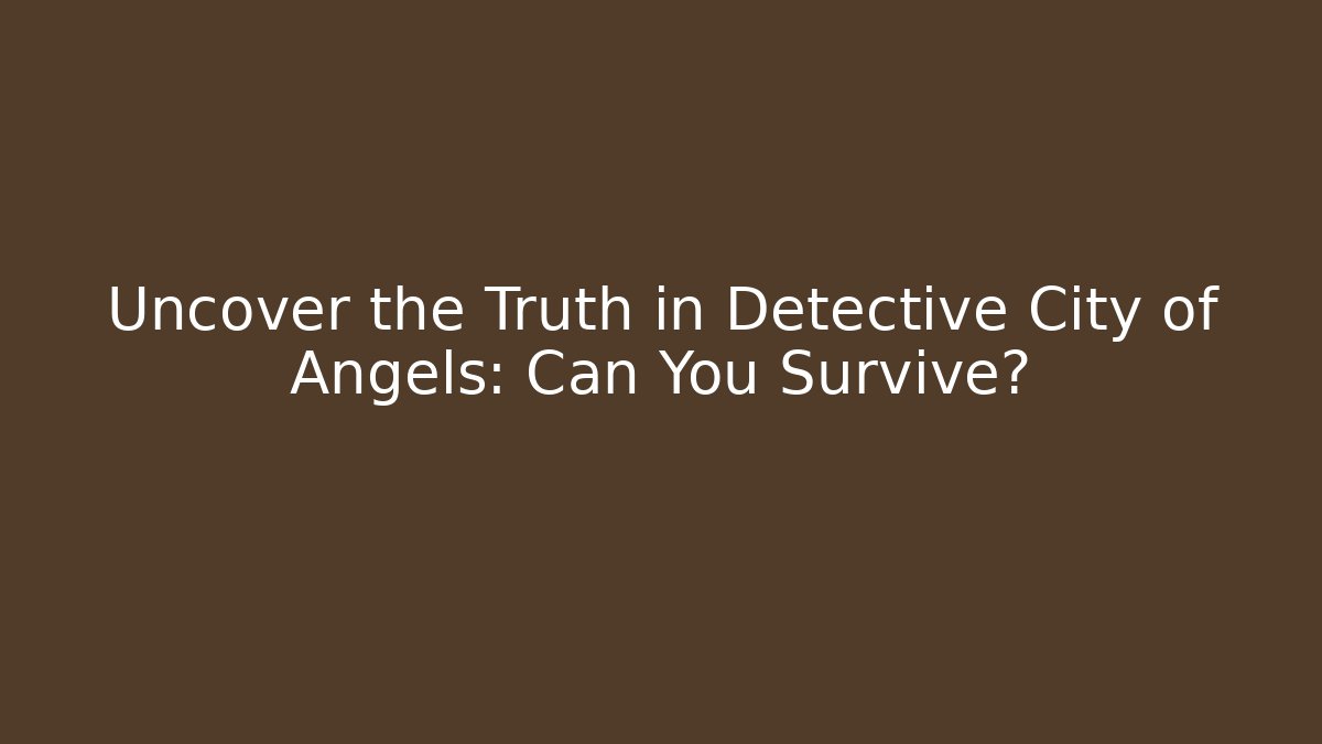Uncover the Truth in Detective City of Angels: Can You Survive?