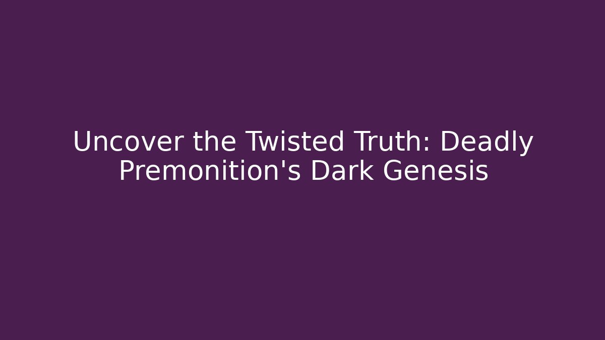 Uncover the Twisted Truth: Deadly Premonition's Dark Genesis