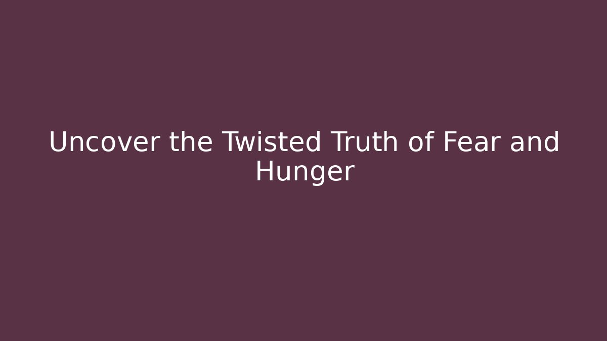 Uncover the Twisted Truth of Fear and Hunger