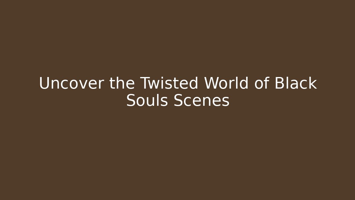Uncover the Twisted World of Black Souls Scenes