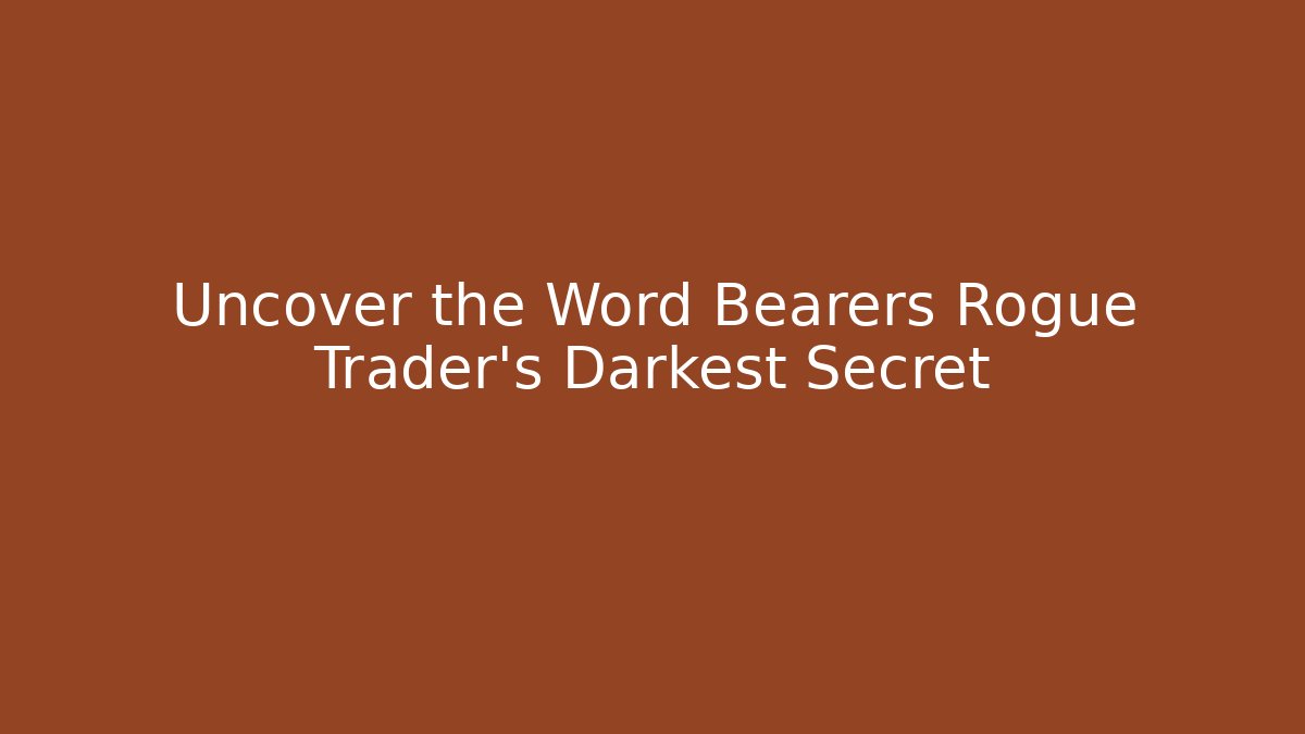 Uncover the Word Bearers Rogue Trader's Darkest Secret
