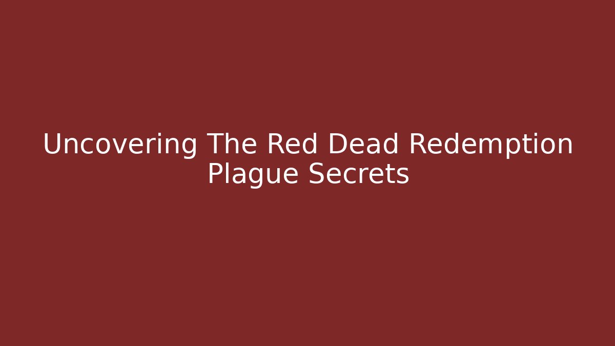 Uncovering The Red Dead Redemption Plague Secrets