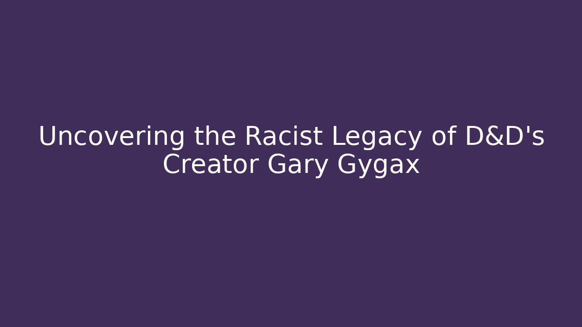 Uncovering the Racist Legacy of D&D's Creator Gary Gygax