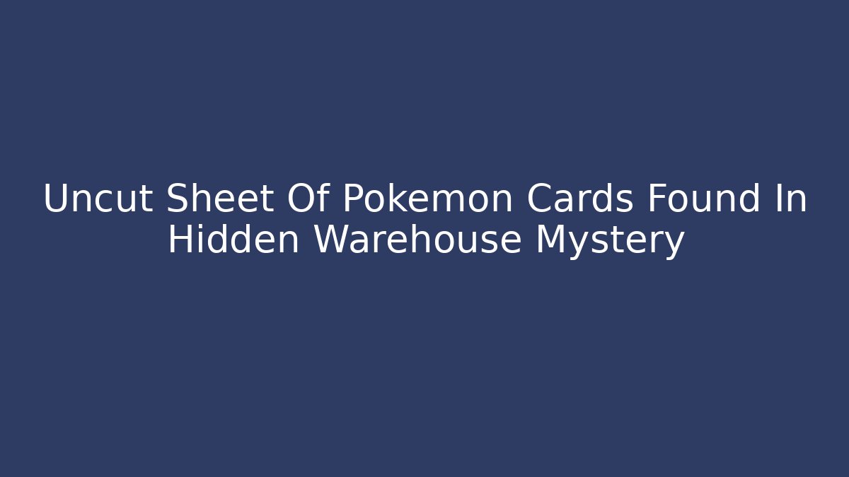 Uncut Sheet Of Pokemon Cards Found In Hidden Warehouse Mystery
