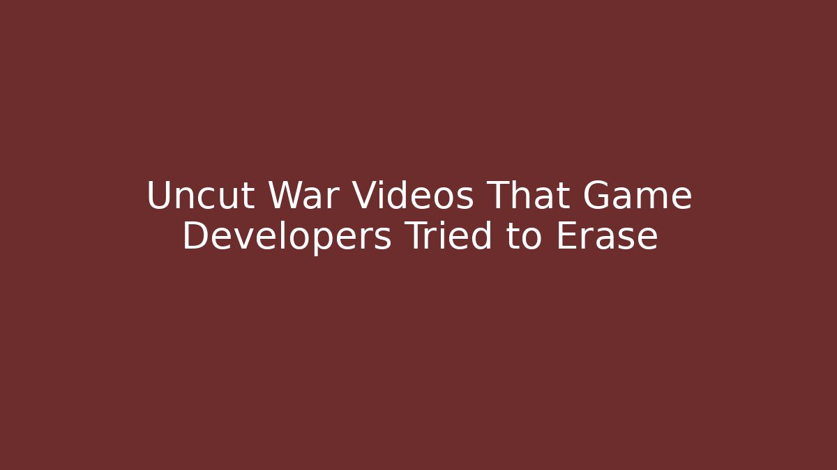 Uncut War Videos That Game Developers Tried to Erase