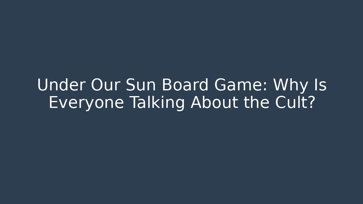 Under Our Sun Board Game: Why Is Everyone Talking About the Cult?