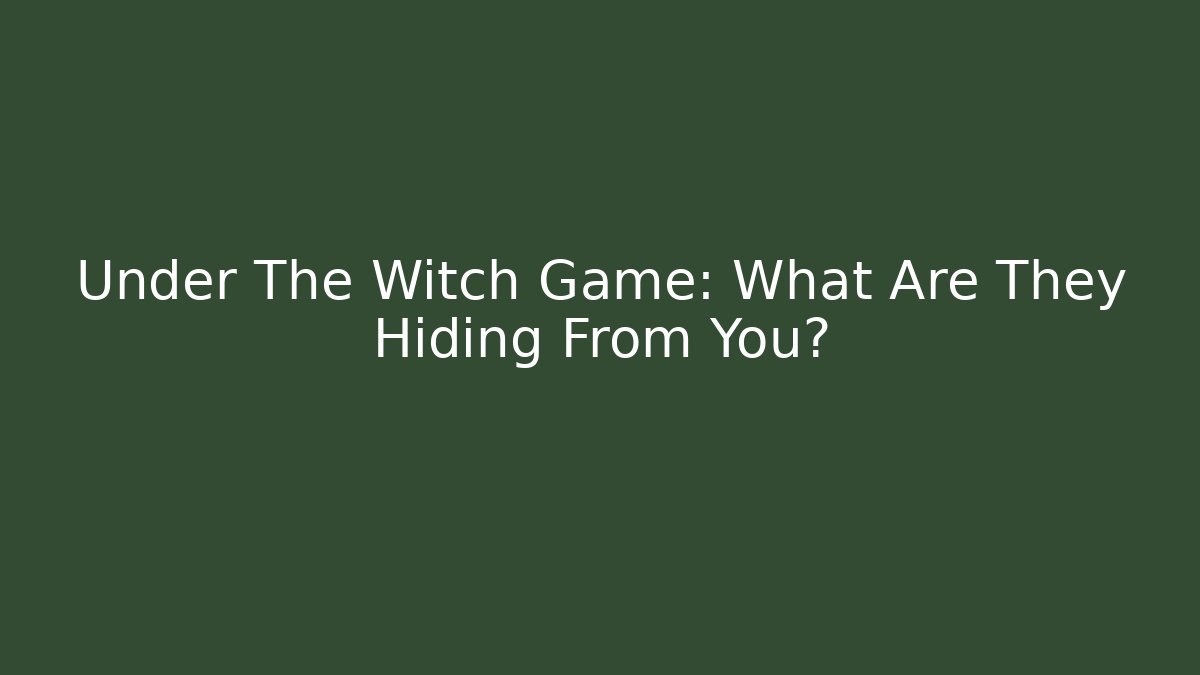 Under The Witch Game: What Are They Hiding From You?
