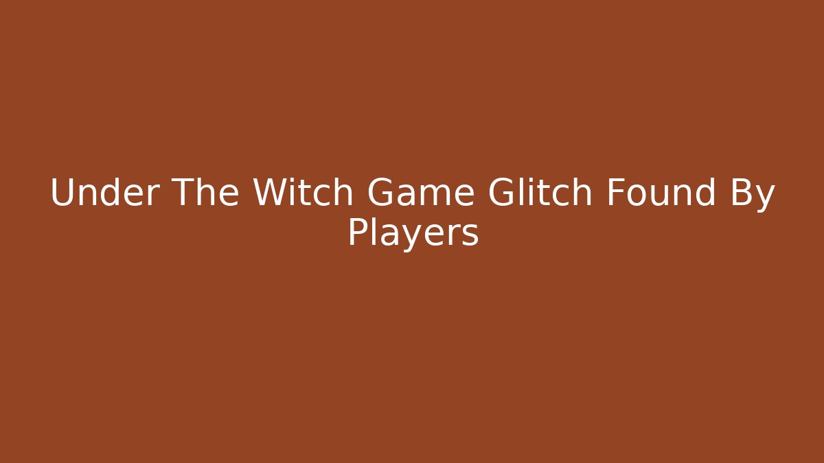 Under The Witch Game Glitch Found By Players