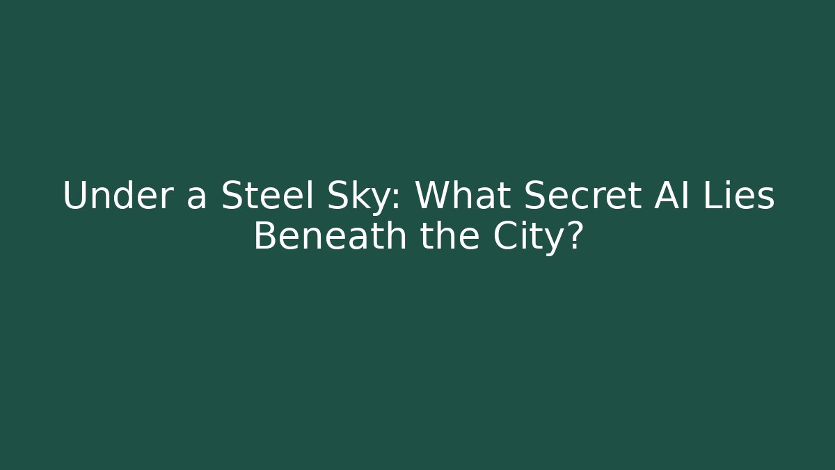 Under a Steel Sky: What Secret AI Lies Beneath the City?