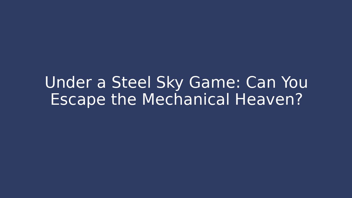 Under a Steel Sky Game: Can You Escape the Mechanical Heaven?