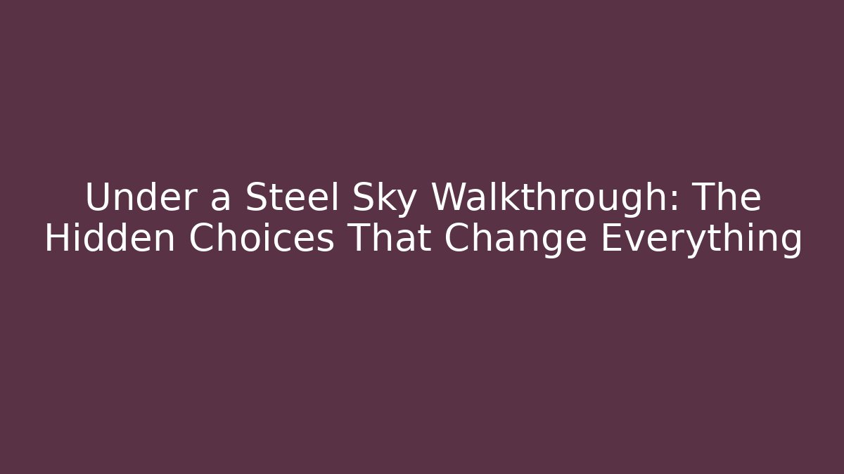 Under a Steel Sky Walkthrough: The Hidden Choices That Change Everything