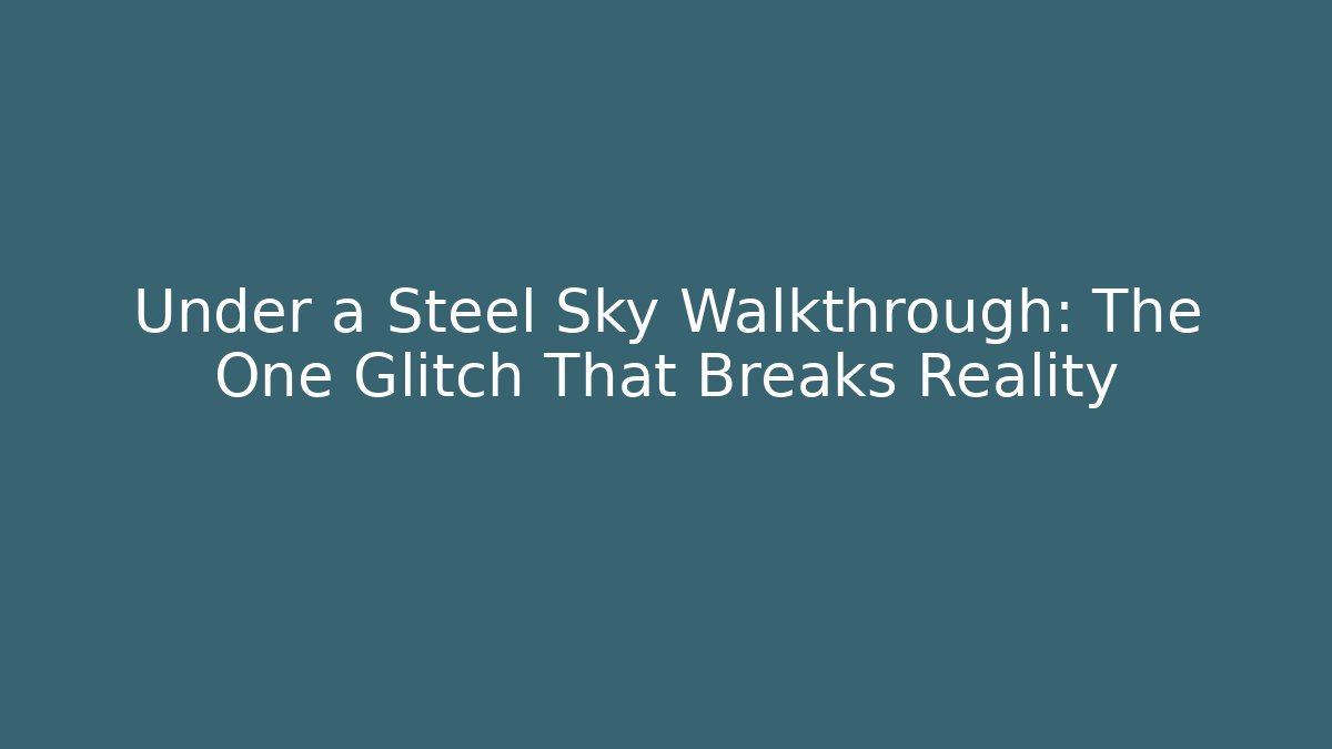 Under a Steel Sky Walkthrough: The One Glitch That Breaks Reality