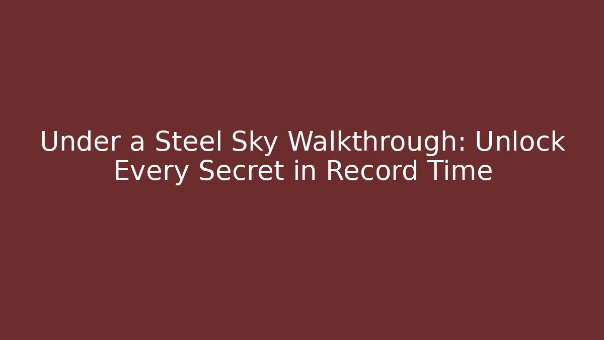 Under a Steel Sky Walkthrough: Unlock Every Secret in Record Time