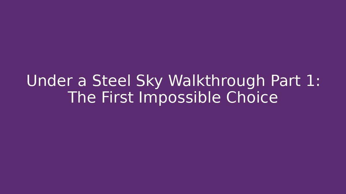 Under a Steel Sky Walkthrough Part 1: The First Impossible Choice