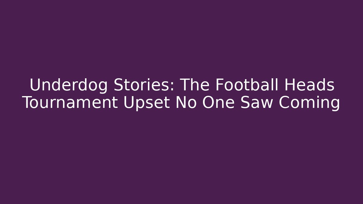 Underdog Stories: The Football Heads Tournament Upset No One Saw Coming