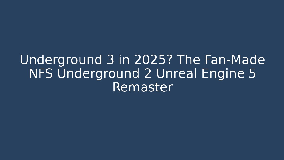 Underground 3 in 2025? The Fan-Made NFS Underground 2 Unreal Engine 5 Remaster