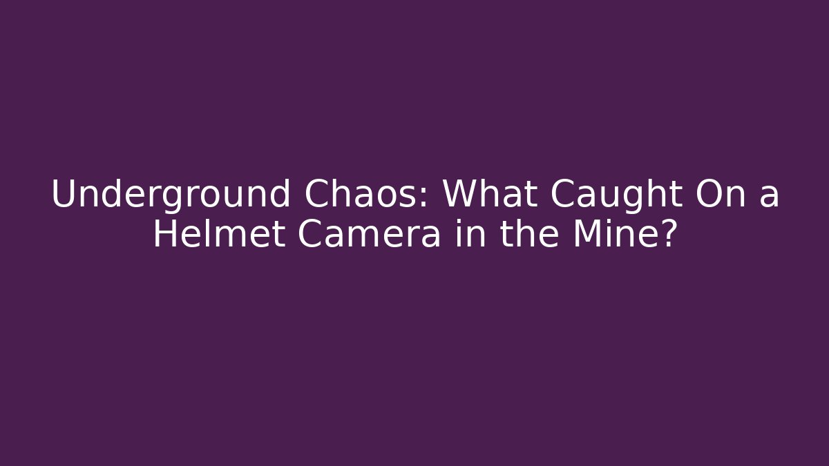 Underground Chaos: What Caught On a Helmet Camera in the Mine?