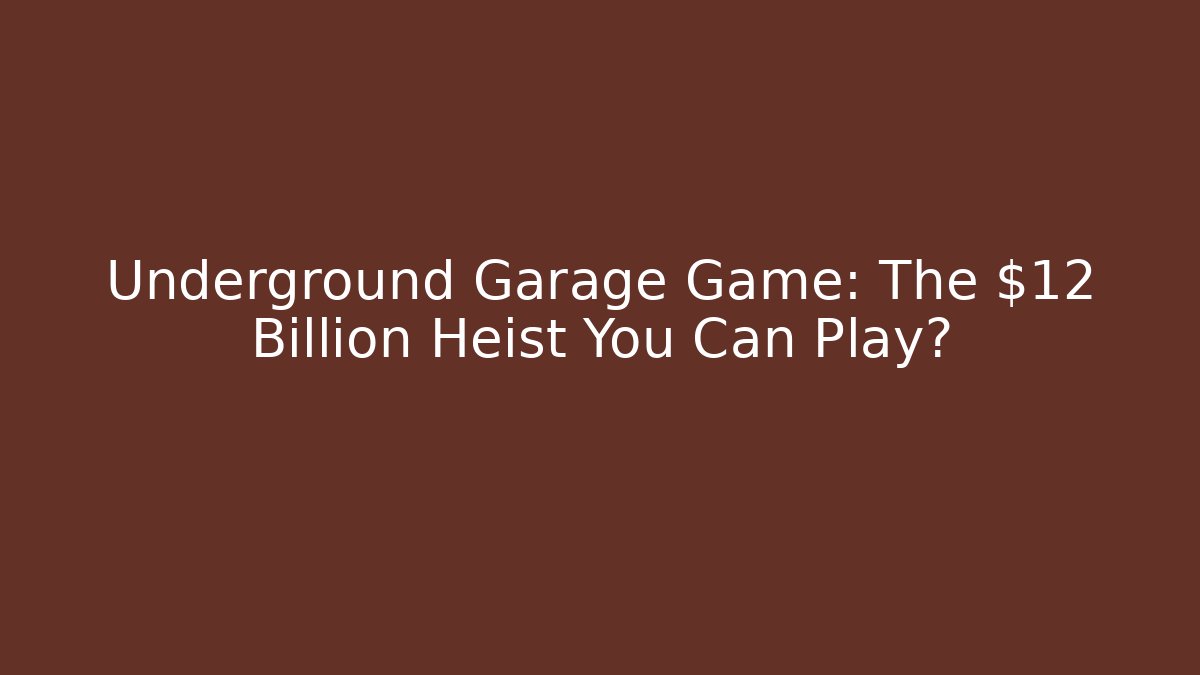 Underground Garage Game: The $12 Billion Heist You Can Play?
