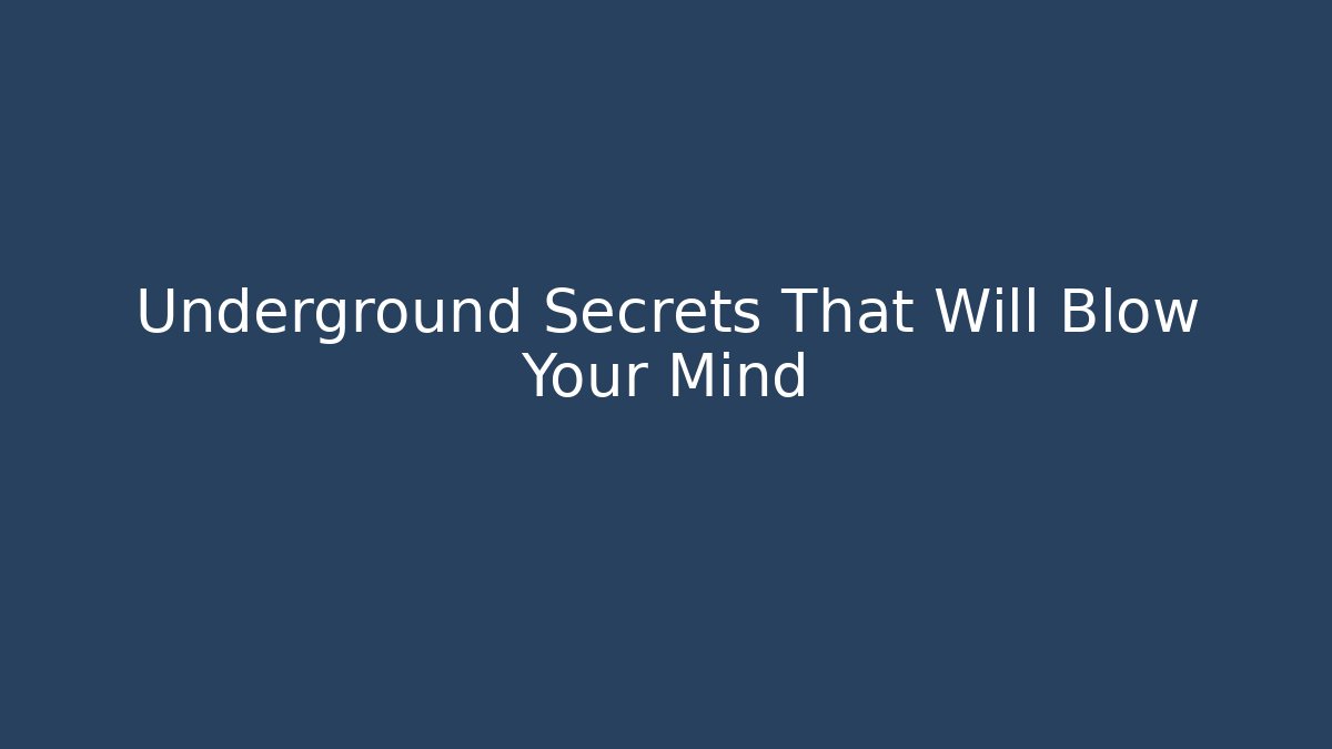 Underground Secrets That Will Blow Your Mind