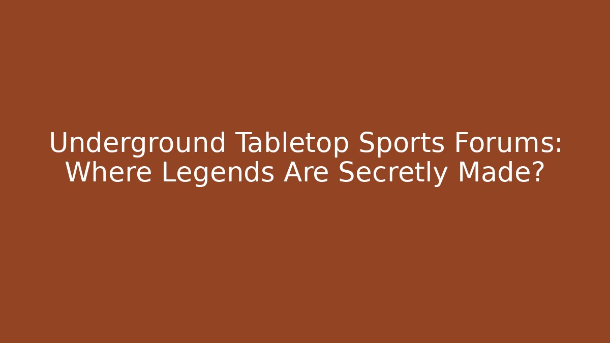 Underground Tabletop Sports Forums: Where Legends Are Secretly Made?