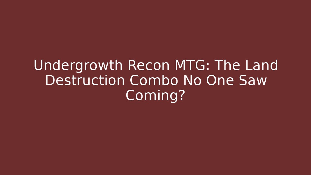Undergrowth Recon MTG: The Land Destruction Combo No One Saw Coming?