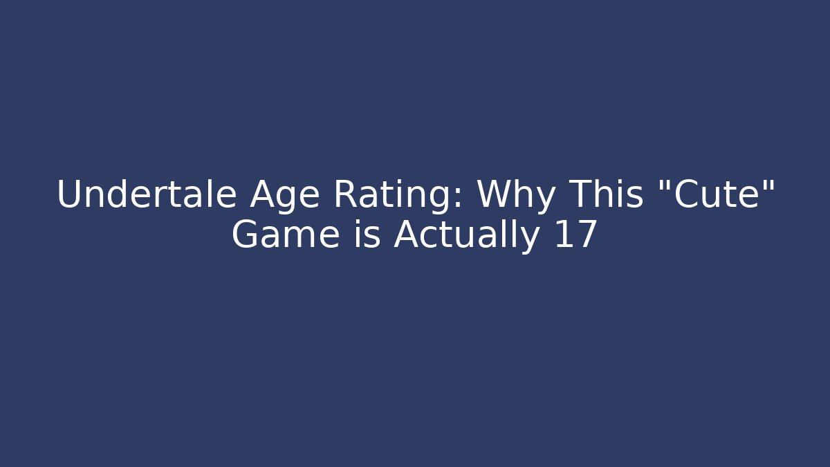 Undertale Age Rating: Why This “Cute” Game is Actually 17+