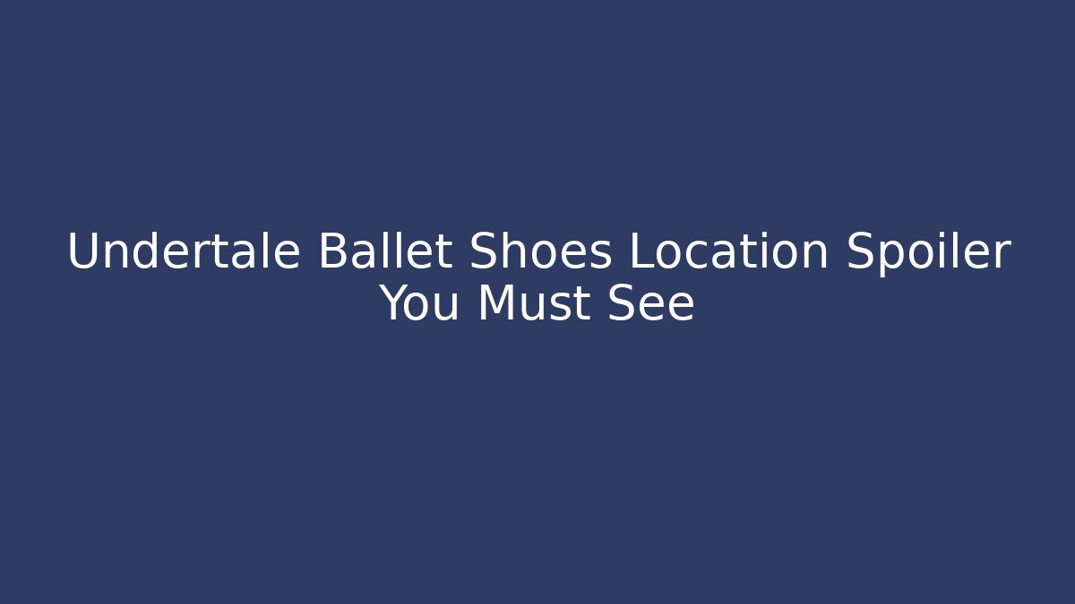 Undertale Ballet Shoes Location Spoiler You Must See
