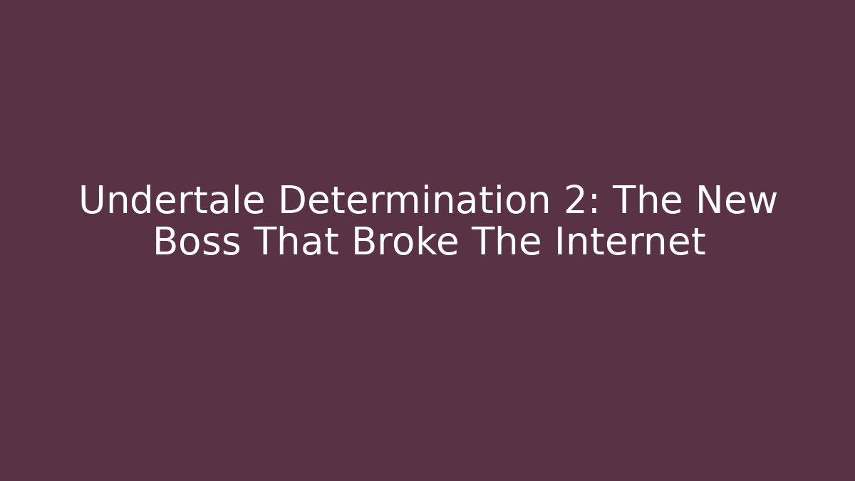 Undertale Determination 2: The New Boss That Broke The Internet