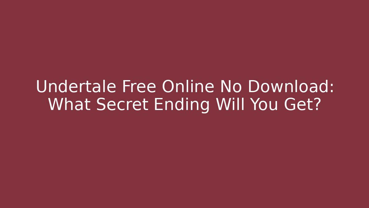 Undertale Free Online No Download: What Secret Ending Will You Get?