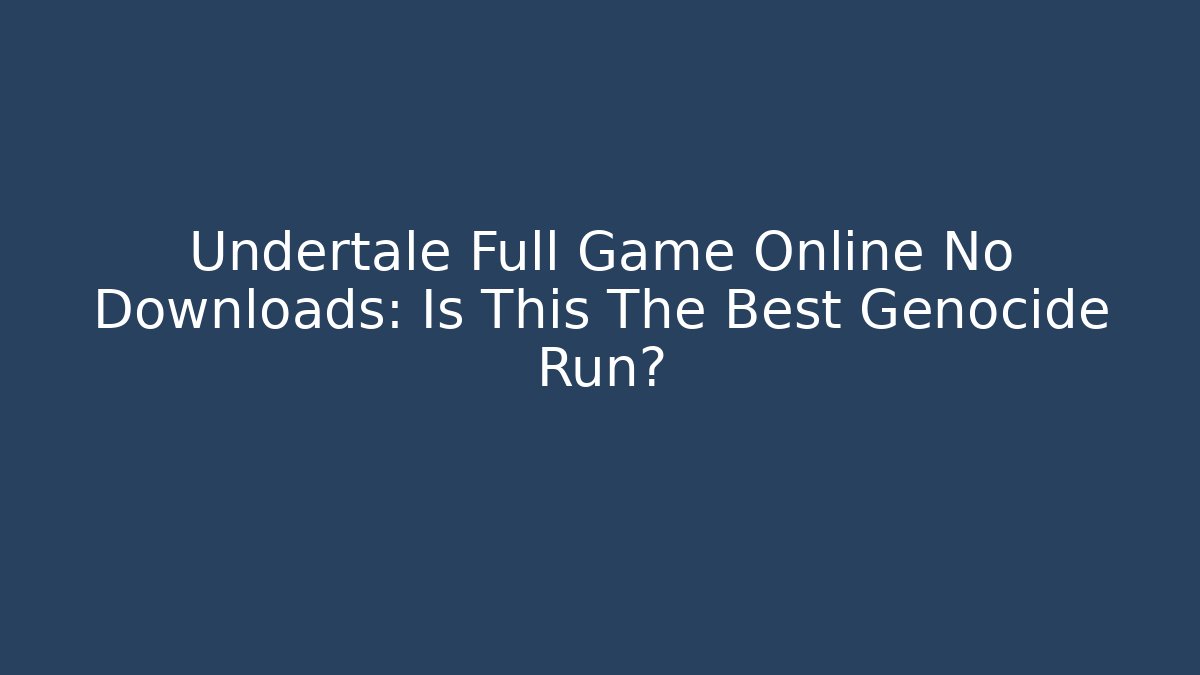 Undertale Full Game Online No Downloads: Is This The Best Genocide Run?