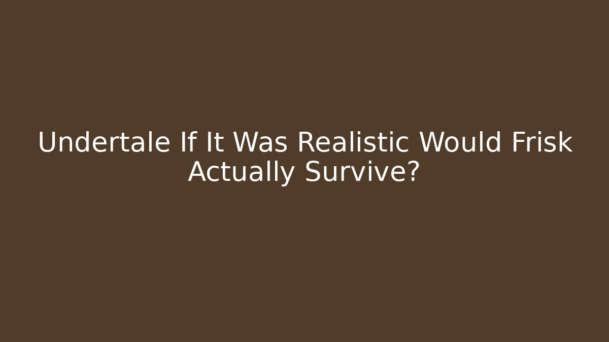 Undertale If It Was Realistic Would Frisk Actually Survive? - Create More Assets