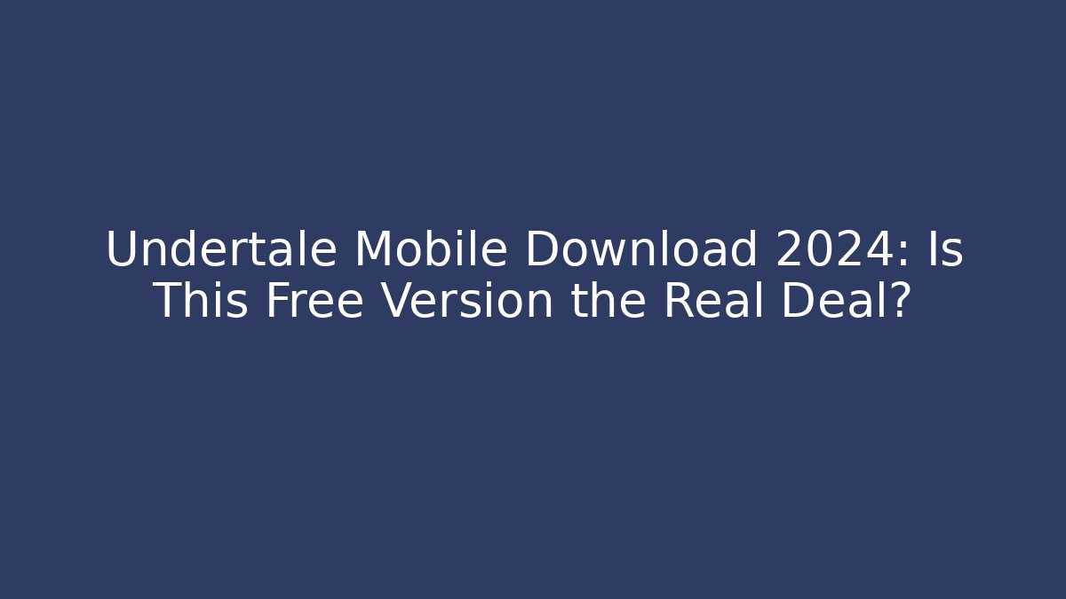 Undertale Mobile Download 2024: Is This Free Version the Real Deal?