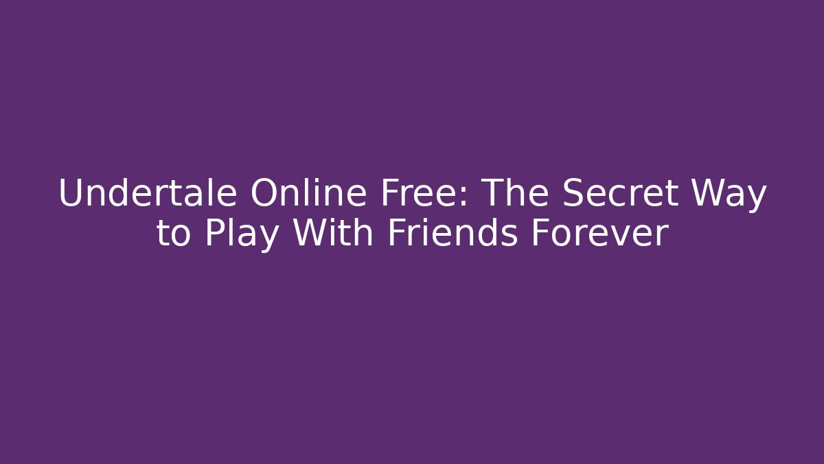 Undertale Online Free: The Secret Way to Play With Friends Forever