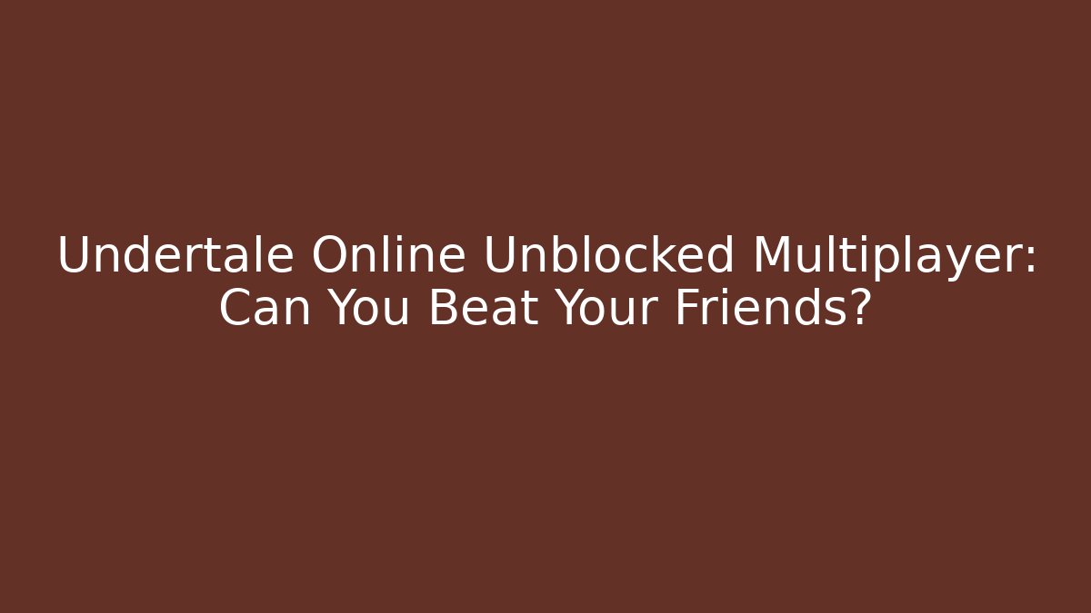 Undertale Online Unblocked Multiplayer: Can You Beat Your Friends?