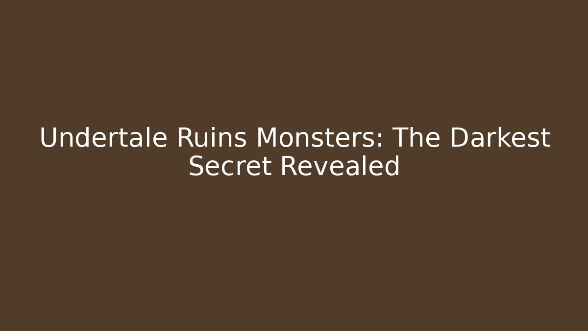 Undertale Ruins Monsters: The Darkest Secret Revealed