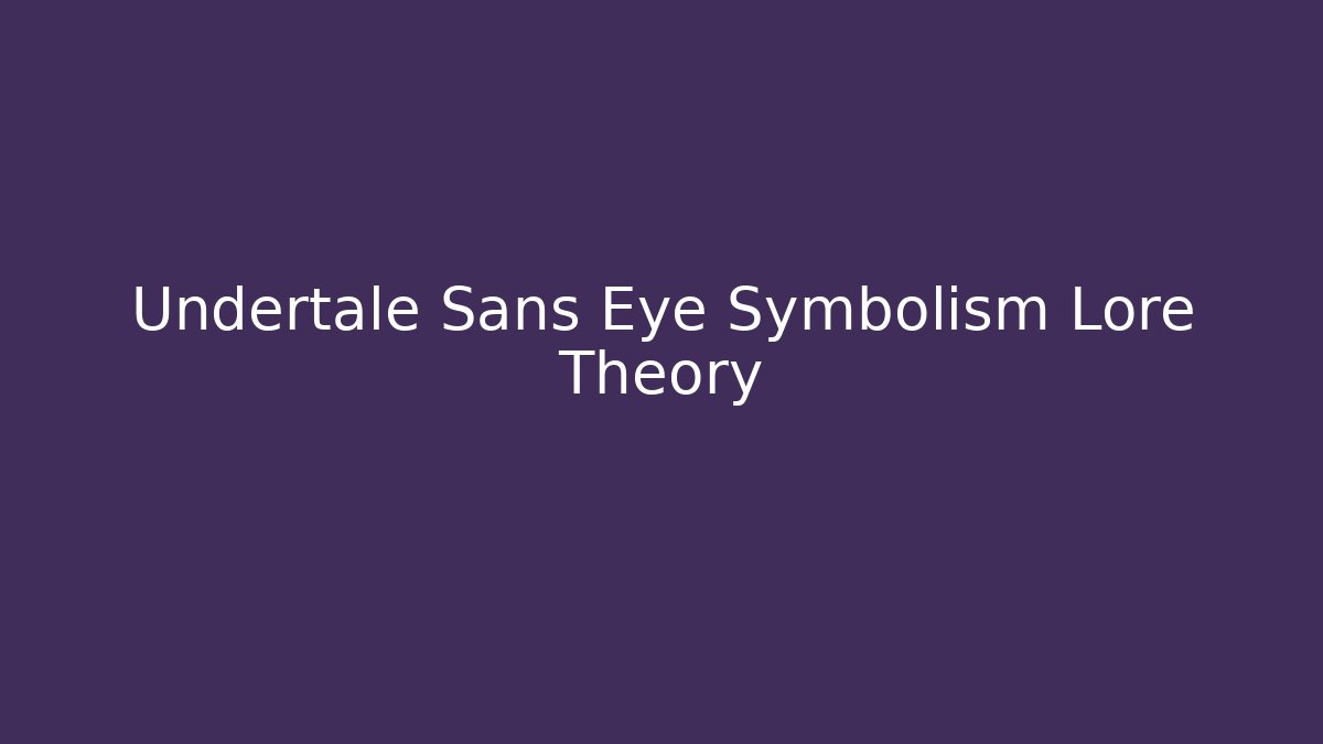 Undertale Sans Eye Symbolism Lore Theory