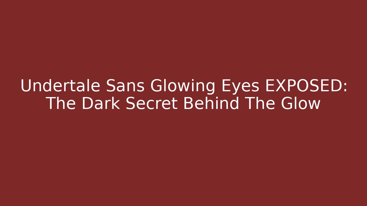 Undertale Sans Glowing Eyes EXPOSED: The Dark Secret Behind The Glow