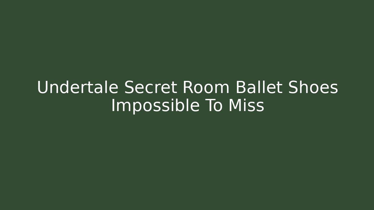 Undertale Secret Room Ballet Shoes Impossible To Miss