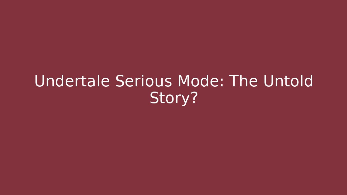 Undertale Serious Mode: The Untold Story?