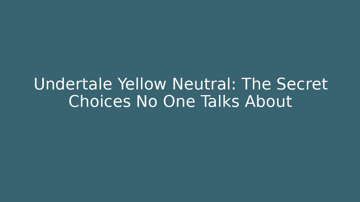 Undertale Yellow Neutral: The Secret Choices No One Talks About