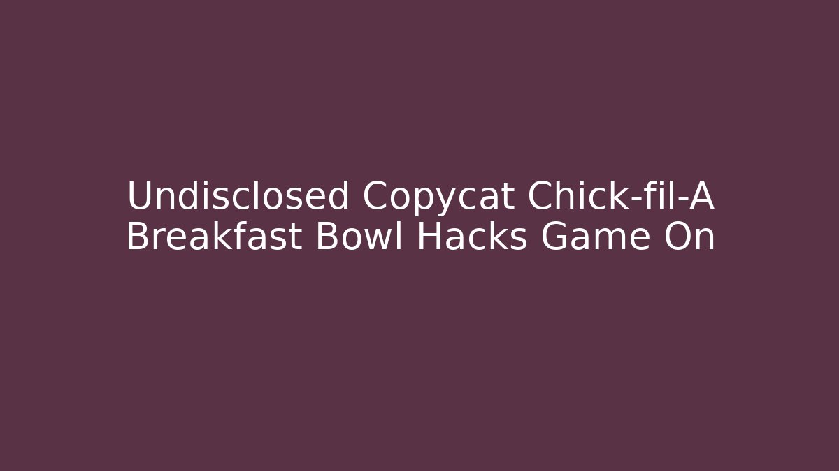Undisclosed Copycat Chick-fil-A Breakfast Bowl Hacks Game On