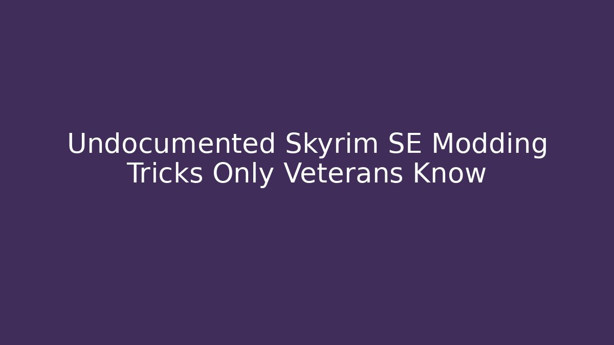 Undocumented Skyrim SE Modding Tricks Only Veterans Know