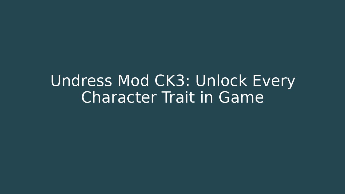 Undress Mod CK3: Unlock Every Character Trait in Game